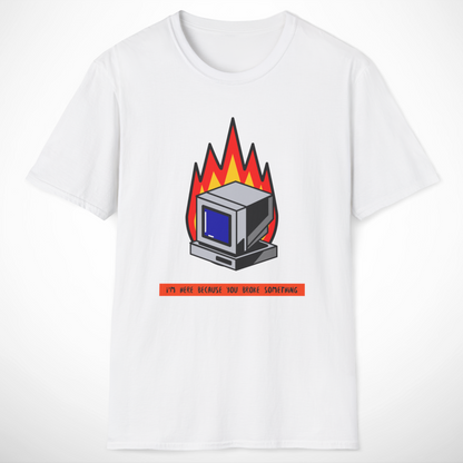 I'm Here Because You Broke Something T-Shirt
