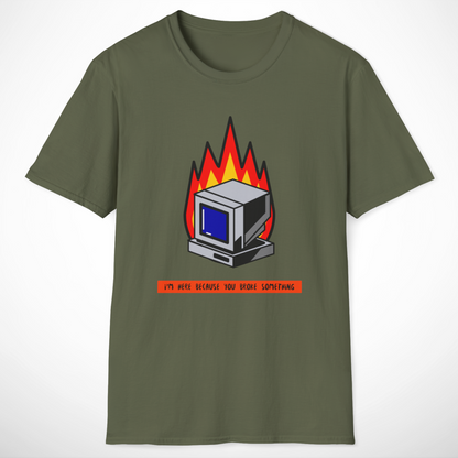I'm Here Because You Broke Something T-Shirt