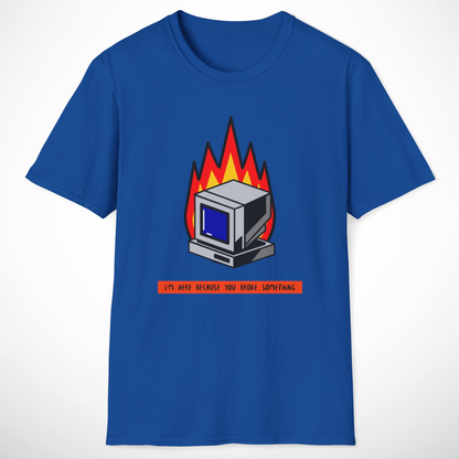 I'm Here Because You Broke Something T-Shirt