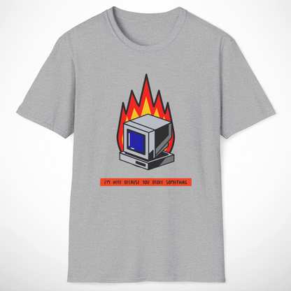 I'm Here Because You Broke Something T-Shirt