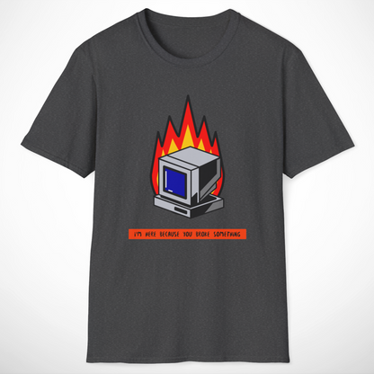 I'm Here Because You Broke Something T-Shirt