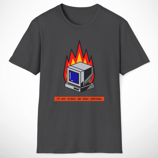 I'm Here Because You Broke Something T-Shirt